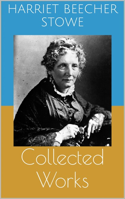 Harriet Beecher Stowe – Collected Works, Harriet Beecher Stowe