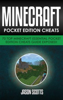 Minecraft Pocket Edition Cheats: 70 Top Minecraft Essential Pocket Edition Cheats Guide Exposed!, Jason Scotts