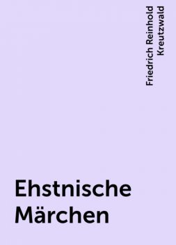 Ehstnische Märchen, Friedrich Reinhold Kreutzwald