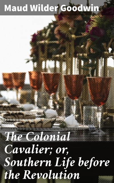 The Colonial Cavalier; or, Southern Life before the Revolution, Maud Wilder Goodwin