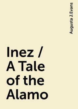 Inez / A Tale of the Alamo, Augusta J.Evans