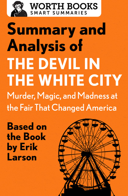 Summary and Analysis of The Devil in the White City: Murder, Magic, and Madness at the Fair That Changed America, Worth Books