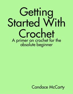 Getting Started With Crochet: A Primer On Crochet for the Absolute Beginner, Candace McCarty