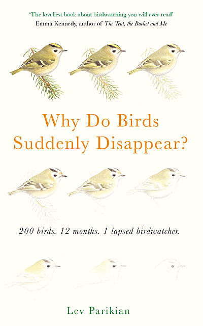 Why Do Birds Suddenly Disappear? 200 birds, 12 months, 1 lapsed birdwatcher, Lev Parikian