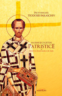 Maxime și cugetări patristice. Sfântul Ioan Gură de Aur, Paraschiv Protosinghel Teodosie