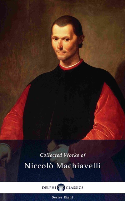 Delphi Collected Works of Niccolò Machiavelli (Illustrated), Niccolò Machiavelli