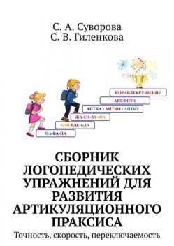 Сборник логопедических упражнений для развития артикуляционного праксиса, С.А. Суворова, С.В. Гиленкова