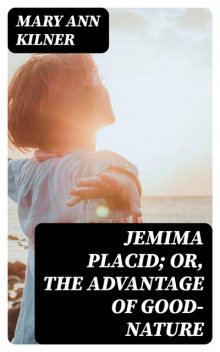 Jemima Placid; or, The Advantage of Good-Nature, Mary Ann Kilner