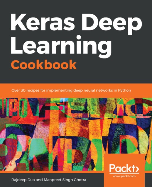 Keras Deep Learning Cookbook, Rajdeep Dua, Manpreet Singh Ghotra, Sujit Pal