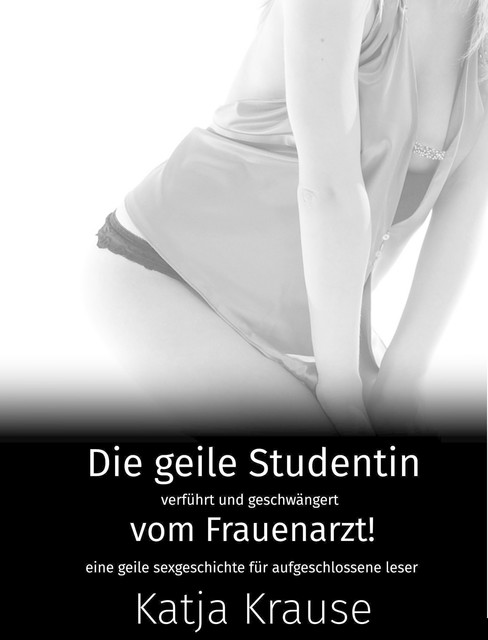 Die geile Studentin verführt und geschwängert vom Frauenarzt, Katja Krause