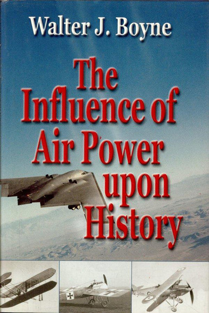 The Influence of Air Power Upon History, Walter J.Boyne