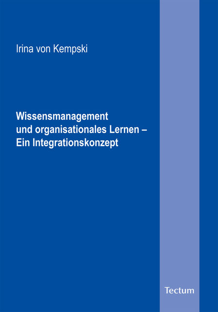 Wissensmanagement und organisationales Lernen – Ein Integrationskonzept, Irina von Kempski