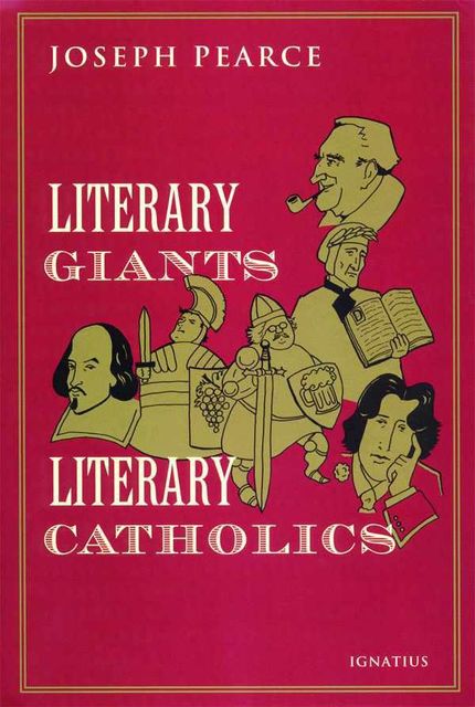 Literary Giants Literary Catholics, Joseph Pearce