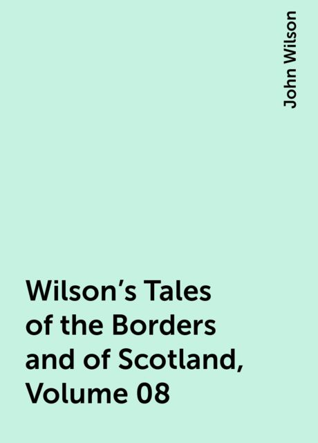 Wilson's Tales of the Borders and of Scotland, Volume 08, John Wilson