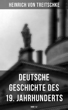 Deutsche Geschichte des 19. Jahrhunderts (Band 1&2), Heinrich von Treitschke