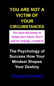You Are Not a Victim of Your Circumstances, Naveed Ahmed