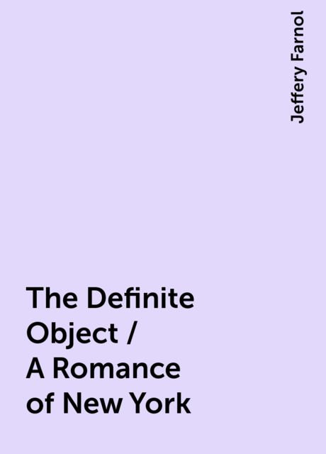 The Definite Object / A Romance of New York, Jeffery Farnol