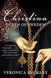 Christina Queen of Sweden: The Restless Life of a European Eccentric, Veronica Buckley