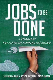 Jobs to Be Done, David Farber, Jessica WATTMAN, Stephen WUNKER