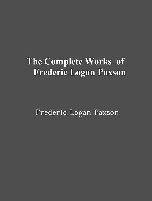 The Complete Works of Frederic Logan Paxson, Frederic Logan Paxson