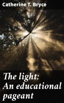 The light: An educational pageant, Catherine T. Bryce