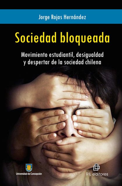 Sociedad bloqueada: Movimiento estudiantil, desigualdad y despertar de la sociedad chilena, Jorge Rojas Hernández