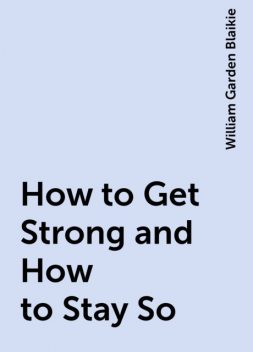 How to Get Strong and How to Stay So, William Garden Blaikie