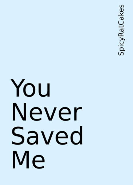 You Never Saved Me, SpicyRatCakes