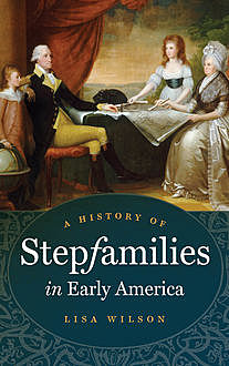 A History of Stepfamilies in Early America, Lisa Wilson