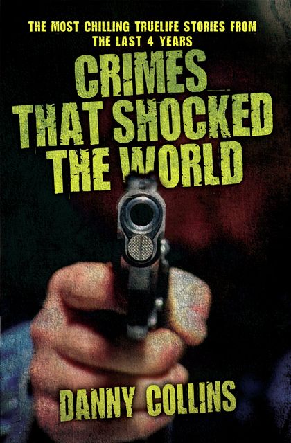 Crimes That Shocked The World – The Most Chilling True-Life Stories From the Last 40 Years, Danny Collins