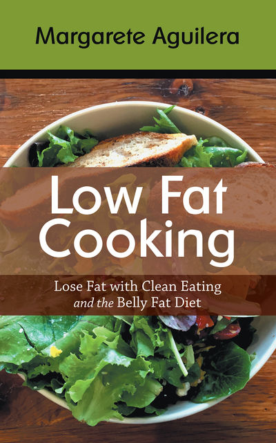 Low Fat Cooking: Lose Fat with Clean Eating and the Belly Fat Diet, Margarete Aguilera, Tabitha Stich
