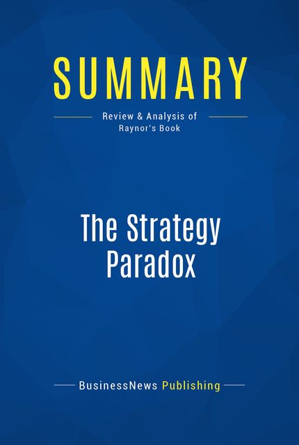 Summary : The Strategy Paradox – Michael Raynor, BusinessNews Publishing