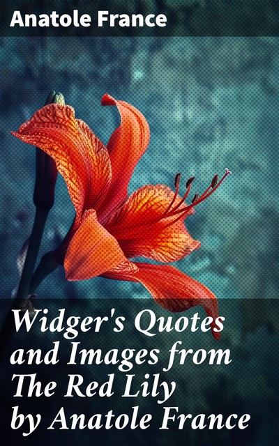 Widger's Quotes and Images from The Red Lily by Anatole France, Anatole France