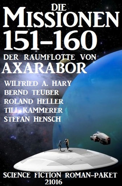 Die Missionen 151–160 der Raumflotte von Axarabor: Science Fiction Roman-Paket 21016, Till Kammerer, Wilfried A. Hary, Bernd Teuber, Roland Heller, Stefan Hensch