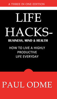 Life Hacks – Business, Mind & Health: How To Live A Highly Productive Life Everyday, Paul Oadme
