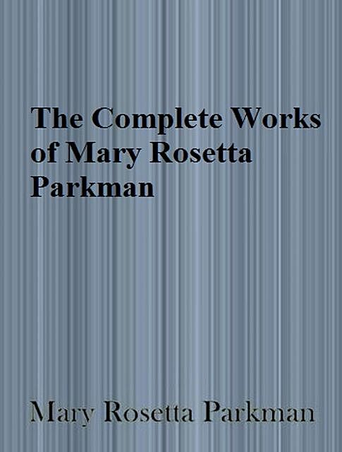 The Complete Works of Mary Rosetta Parkman, Mary Rosetta Parkman
