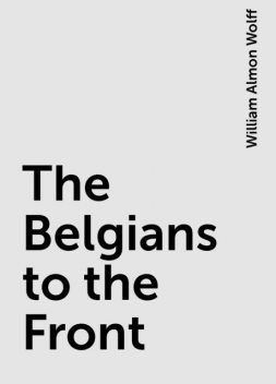 The Belgians to the Front, William Almon Wolff
