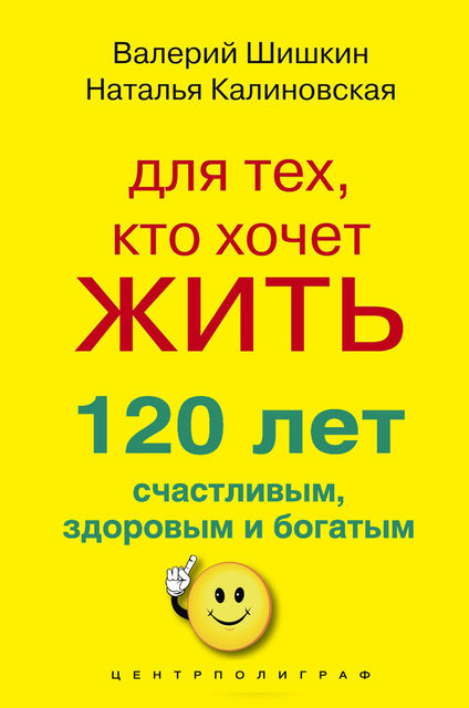 Для тех, кто хочет жить 120 лет счастливым, здоровым и богатым, Наталья Калиновская, Валерий Шишкин