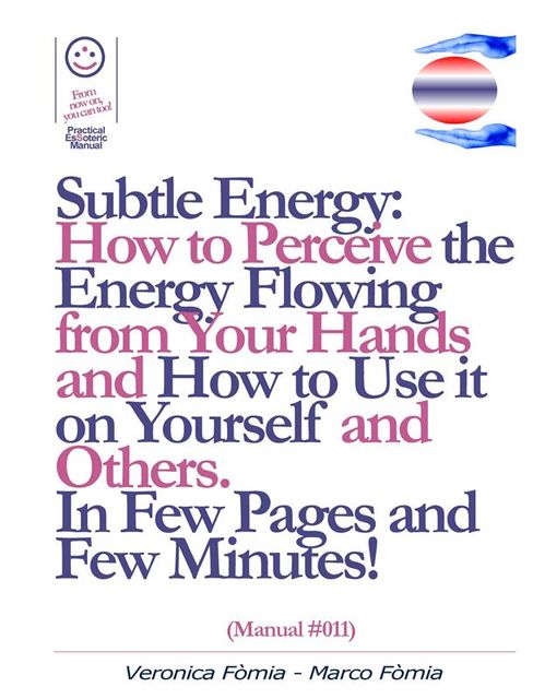 Subtle Energy: How to Perceive the Energy Flowing from Your Hands, How to Use it on Yourself and Others. (Manual #011), Marco Fomia