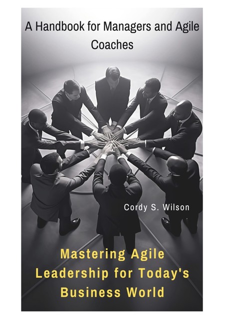 Mastering Agile Leadership for Today's Business World, Cordy S. Wilson