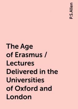The Age of Erasmus / Lectures Delivered in the Universities of Oxford and London, P.S.Allen