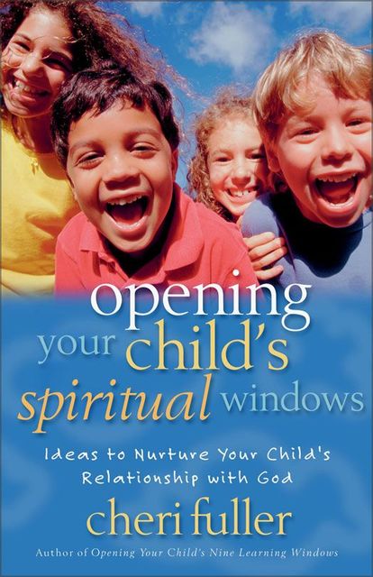 Opening Your Child's Spiritual Windows, Cheri Fuller