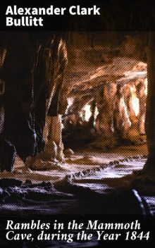 Rambles in the Mammoth Cave, during the Year 1844, Alexander Clark Bullitt
