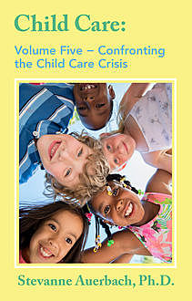 Confronting the Child Care Crisis, Stevanne Auerbach