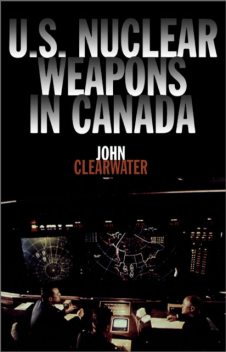 U.S. Nuclear Weapons in Canada, John Clearwater