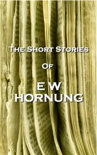 The Short Stories Of EW Hornung, EW Hornung