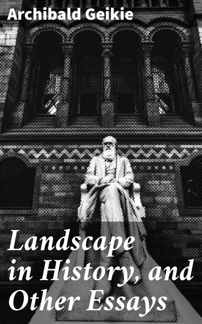 Landscape in History, and Other Essays, Archibald Geikie