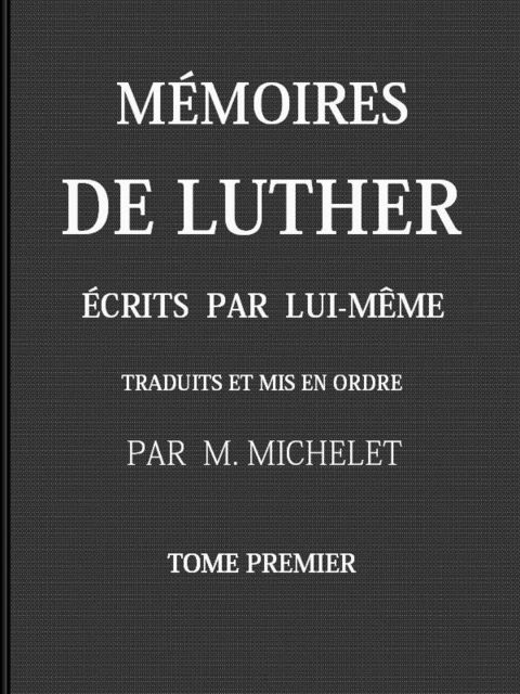 Mémoires de Luther écrits par lui-même, Tome I, Martin Luther