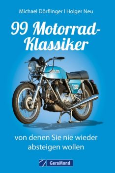 99 Motorrad-Klassiker, von denen Sie nie wieder absteigen wollen, Michael Dörflinger, Holger Neu