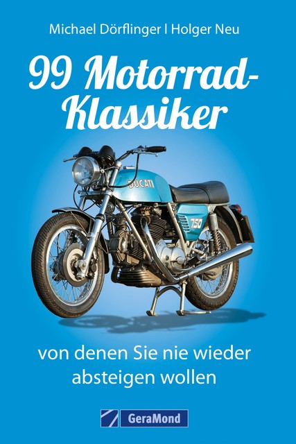 99 Motorrad-Klassiker, von denen Sie nie wieder absteigen wollen, Michael Dörflinger, Holger Neu